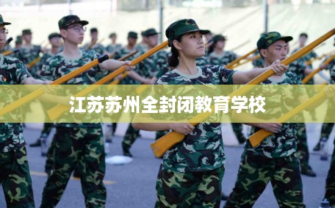 江苏苏州全封闭教育学校