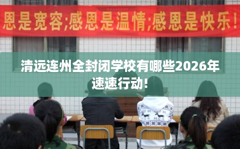 清远连州全封闭学校有哪些2026年速速行动!