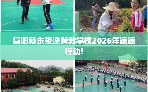 阜阳颍东叛逆管教学校2026年速速行动!