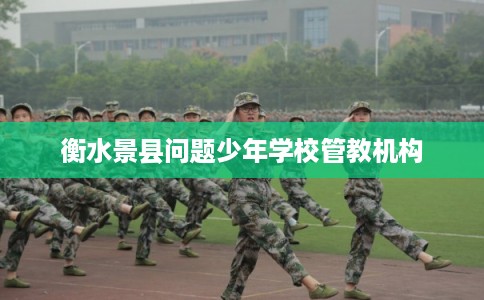 衡水景县问题少年学校管教机构