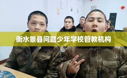 衡水景县问题少年学校管教机构