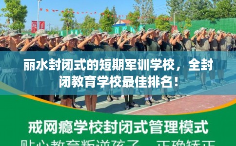 丽水封闭式的短期军训学校，全封闭教育学校最佳排名！