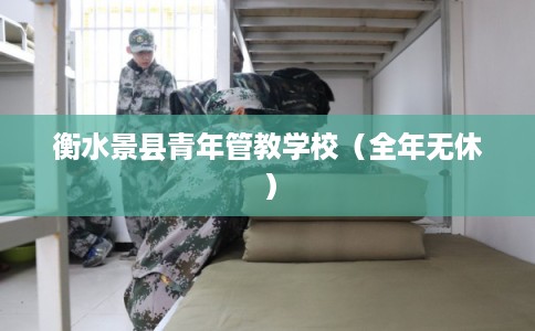 衡水景县青年管教学校（全年无休）