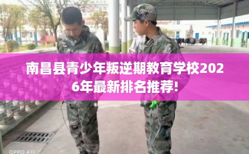 南昌县青少年叛逆期教育学校2026年最新排名推荐!