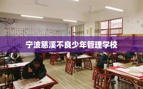 宁波慈溪不良少年管理学校