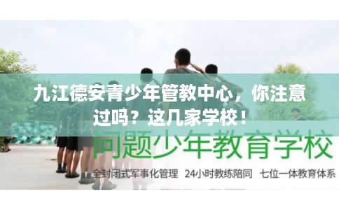 九江德安青少年管教中心,你注意过吗?这几家学校! 九江德安青少年管教中心,你注意过吗?这几家学校!