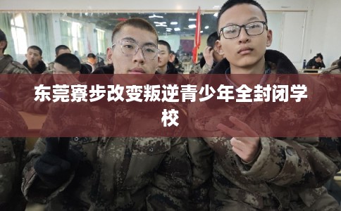 东莞寮步改变叛逆青少年全封闭学校