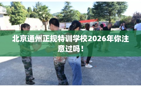 北京通州正规特训学校2026年你注意过吗！