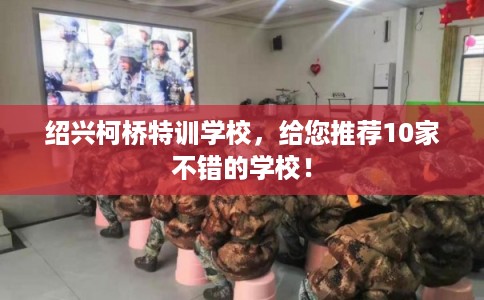 绍兴柯桥特训学校，给您推荐10家不错的学校！