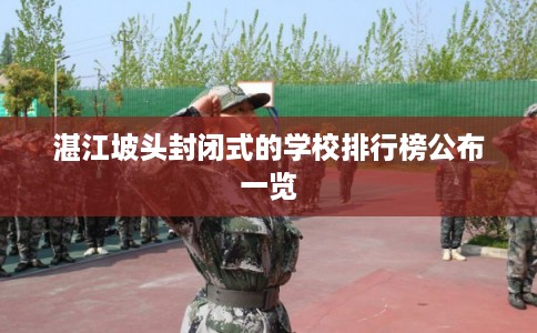 湛江坡头封闭式的学校排行榜公布一览