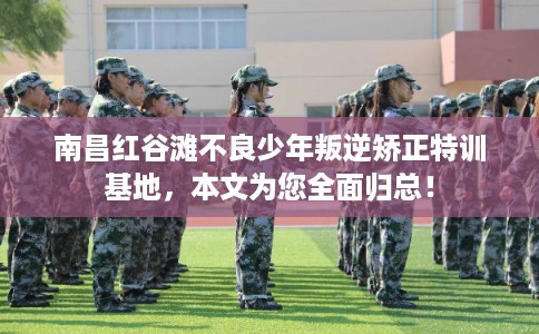 南昌红谷滩不良少年叛逆矫正特训基地，本文为您全面归总！