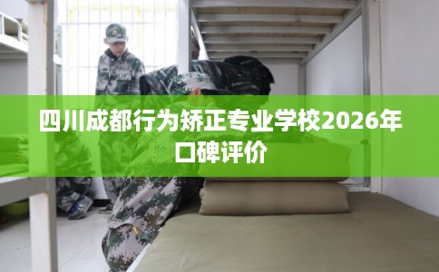 四川成都行为矫正专业学校2026年口碑评价