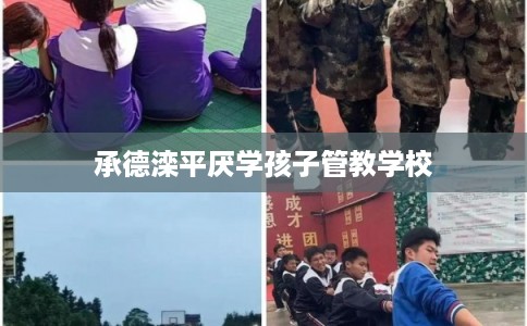 承德滦平厌学孩子管教学校