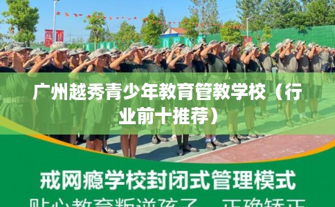 广州越秀青少年教育管教学校（行业前十推荐）