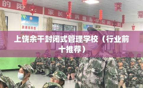 上饶余干封闭式管理学校（行业前十推荐）