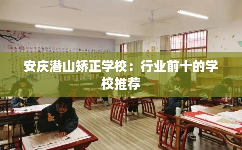 安庆潜山矫正学校：行业前十的学校推荐