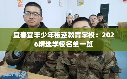 宜春宜丰少年叛逆教育学校：2026精选学校名单一览