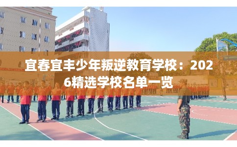 宜春宜丰少年叛逆教育学校：2026精选学校名单一览