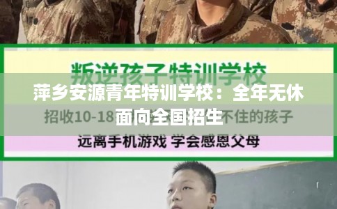 萍乡安源青年特训学校：全年无休面向全国招生