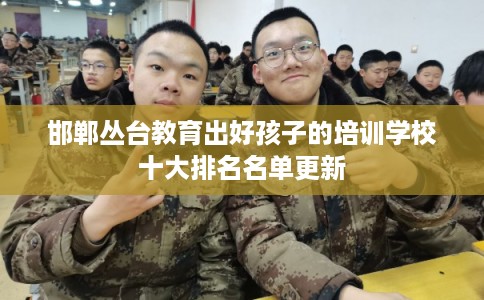 邯郸丛台教育出好孩子的培训学校十大排名名单更新