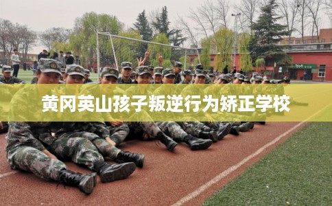 黄冈英山孩子叛逆行为矫正学校