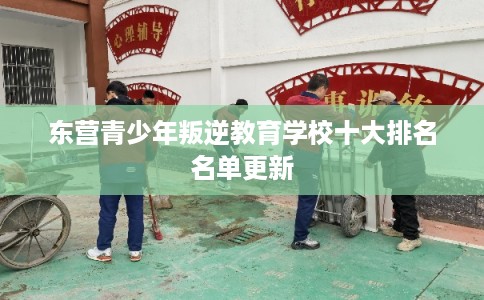 东营青少年叛逆教育学校十大排名名单更新