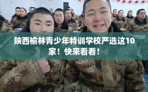 陕西榆林青少年特训学校严选这10家！快来看看！