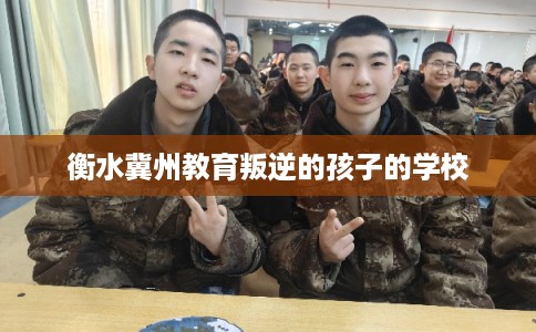 衡水冀州教育叛逆的孩子的学校