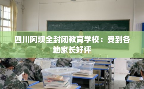四川阿坝全封闭教育学校：受到各地家长好评