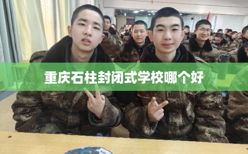 重庆石柱封闭式学校哪个好