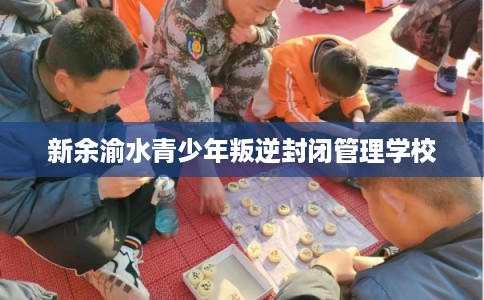 新余渝水青少年叛逆封闭管理学校