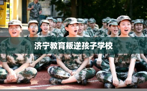 济宁教育叛逆孩子学校