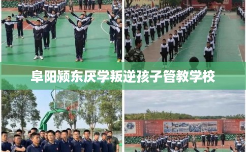 阜阳颍东厌学叛逆孩子管教学校 阜阳颍东厌学叛逆孩子管教学校