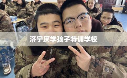 济宁厌学孩子特训学校