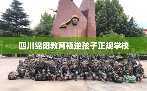 四川绵阳教育叛逆孩子正规学校