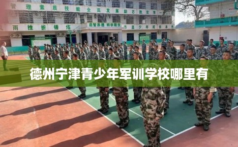 德州宁津青少年军训学校哪里有