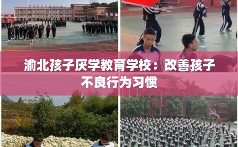渝北孩子厌学教育学校：改善孩子不良行为习惯