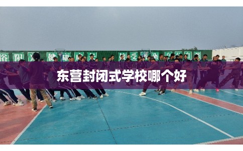 东营封闭式学校哪个好