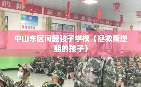 中山东区问题孩子学校（拯救叛逆期的孩子）