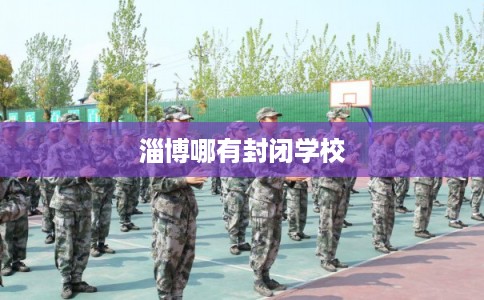 淄博哪有封闭学校