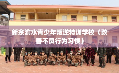 新余渝水青少年叛逆特训学校（改善不良行为习惯）