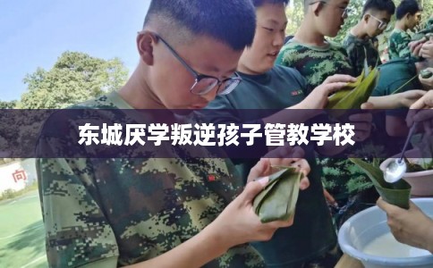 东城厌学叛逆孩子管教学校