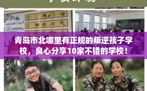 青岛市北哪里有正规的叛逆孩子学校，良心分享10家不错的学校！