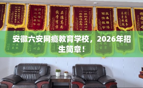 安徽六安网瘾教育学校，2026年招生简章！