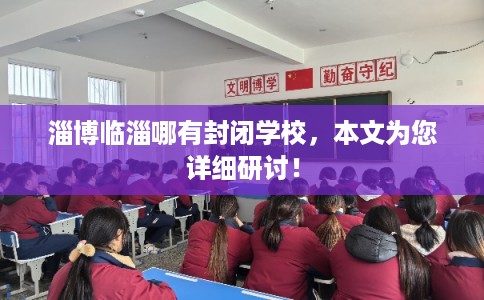 淄博临淄哪有封闭学校，本文为您详细研讨！