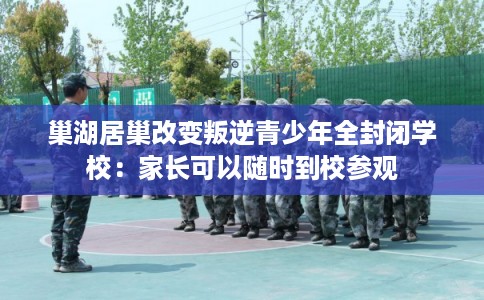 巢湖居巢改变叛逆青少年全封闭学校：家长可以随时到校参观