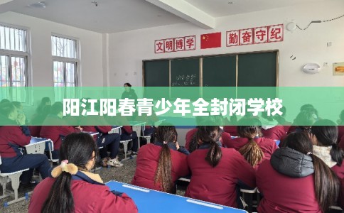 阳江阳春青少年全封闭学校