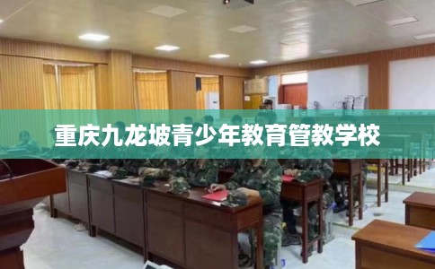 重庆九龙坡青少年教育管教学校