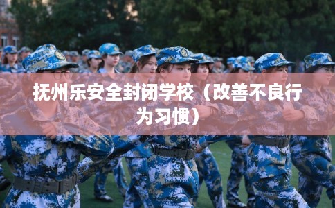 抚州乐安全封闭学校（改善不良行为习惯）