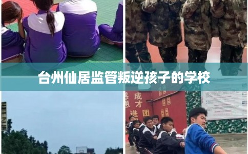 台州仙居监管叛逆孩子的学校